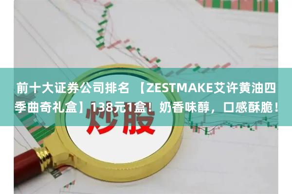 前十大证券公司排名 【ZESTMAKE艾许黄油四季曲奇礼盒】138元1盒！奶香味醇，口感酥脆！