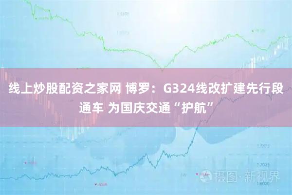 线上炒股配资之家网 博罗：G324线改扩建先行段通车 为国庆交通“护航”