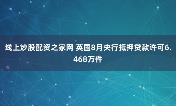 线上炒股配资之家网 英国8月央行抵押贷款许可6.468万件