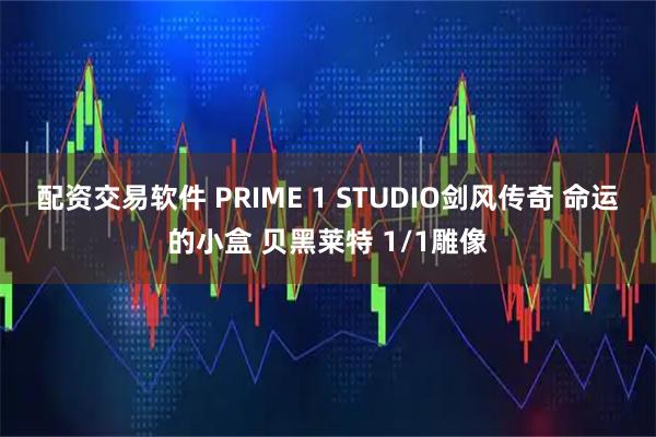 配资交易软件 PRIME 1 STUDIO剑风传奇 命运的小盒 贝黑莱特 1/1雕像