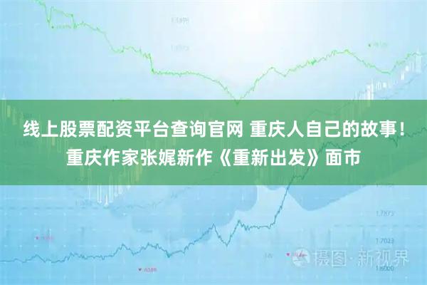 线上股票配资平台查询官网 重庆人自己的故事！重庆作家张娓新作《重新出发》面市