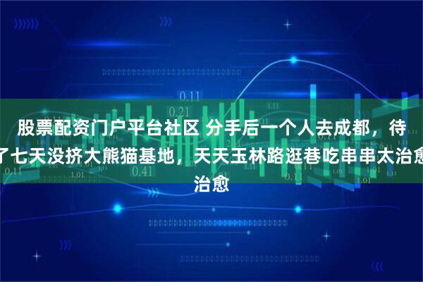 股票配资门户平台社区 分手后一个人去成都，待了七天没挤大熊猫基地，天天玉林路逛巷吃串串太治愈