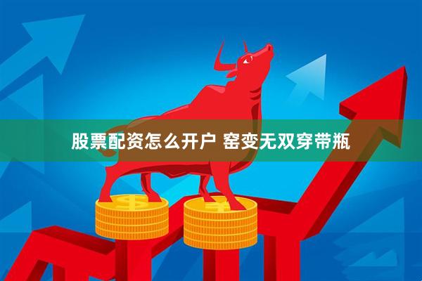 股票配资怎么开户 窑变无双穿带瓶