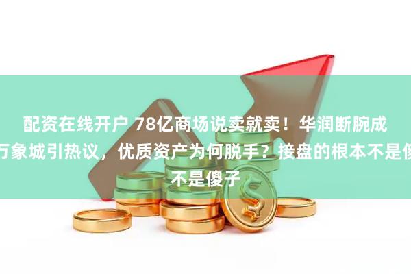 配资在线开户 78亿商场说卖就卖！华润断腕成都万象城引热议，优质资产为何脱手？接盘的根本不是傻子