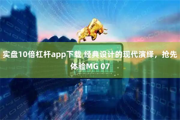 实盘10倍杠杆app下载 经典设计的现代演绎，抢先体验MG 07