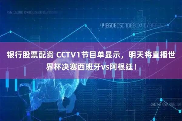 银行股票配资 CCTV1节目单显示，明天将直播世界杯决赛西班牙vs阿根廷！