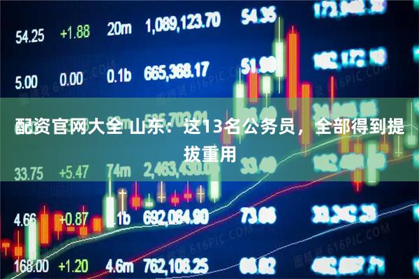 配资官网大全 山东：这13名公务员，全部得到提拔重用