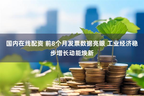 国内在线配资 前8个月发票数据亮眼 工业经济稳步增长动能焕新
